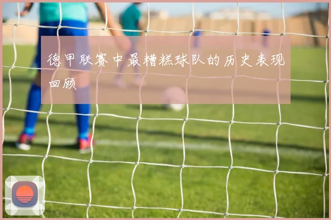 德甲联赛中最糟糕球队的历史表现回顾