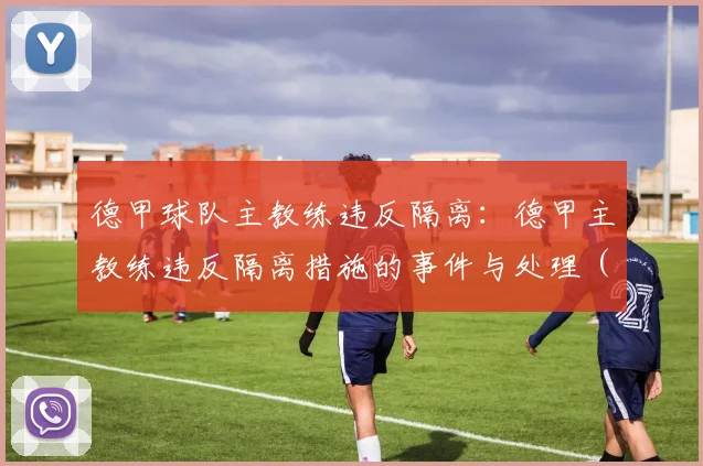 德甲球队主教练违反隔离：德甲主教练违反隔离措施的事件与处理 (2)