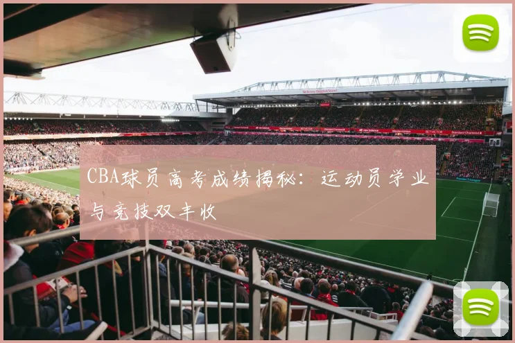 CBA球员高考成绩揭秘：运动员学业与竞技双丰收