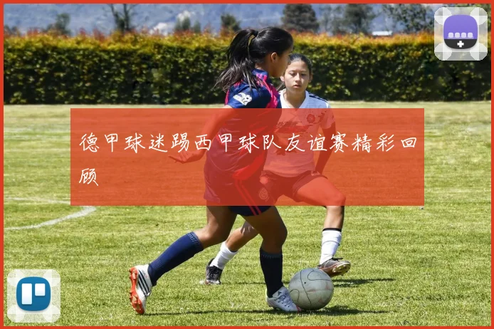 德甲球迷踢西甲球队友谊赛精彩回顾