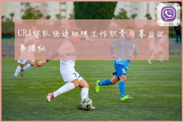 CBA球队场边助理工作职责与幕后故事揭秘