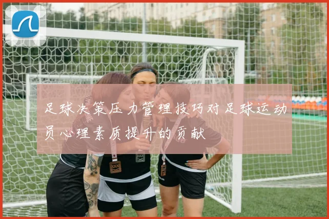 足球决策压力管理技巧对足球运动员心理素质提升的贡献