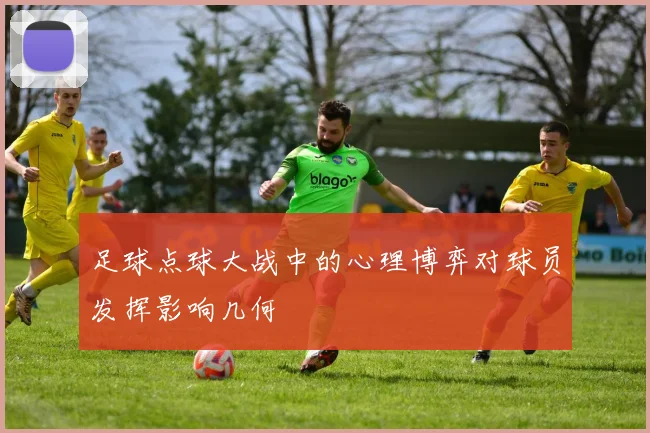 足球点球大战中的心理博弈对球员发挥影响几何