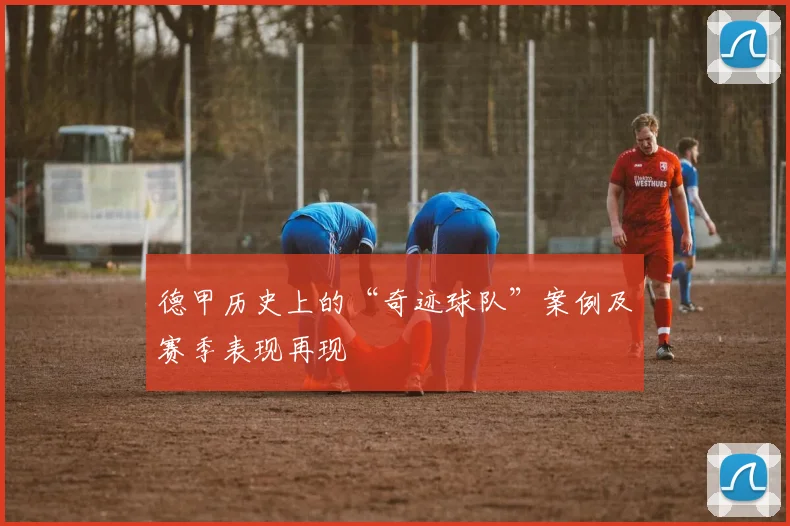 德甲历史上的“奇迹球队”案例及赛季表现再现