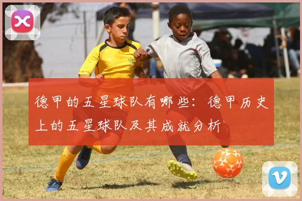 德甲的五星球队有哪些：德甲历史上的五星球队及其成就分析
